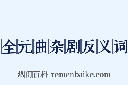 全元曲杂剧反义词是什么意思的图片